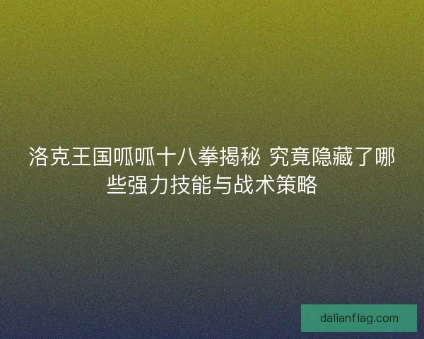 洛克王国呱呱十八拳揭秘 究竟隐藏了哪些强力技能与战术策略