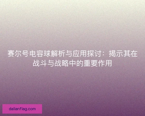 赛尔号电容球解析与应用探讨：揭示其在战斗与战略中的重要作用