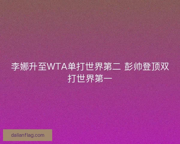 李娜升至WTA单打世界第二 彭帅登顶双打世界第一