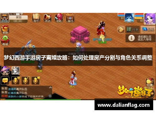 梦幻西游手游房子离婚攻略：如何处理房产分割与角色关系调整