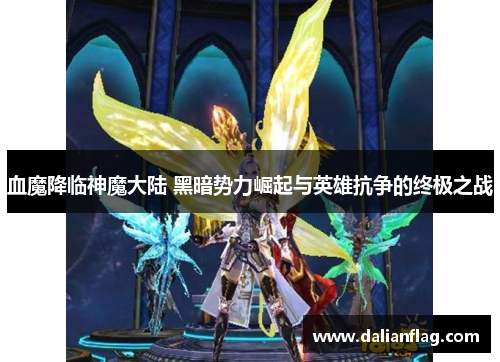 血魔降临神魔大陆 黑暗势力崛起与英雄抗争的终极之战