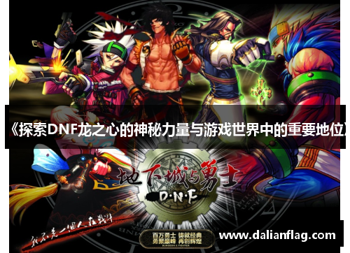 《探索DNF龙之心的神秘力量与游戏世界中的重要地位》