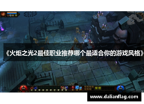 《火炬之光2最佳职业推荐哪个最适合你的游戏风格》