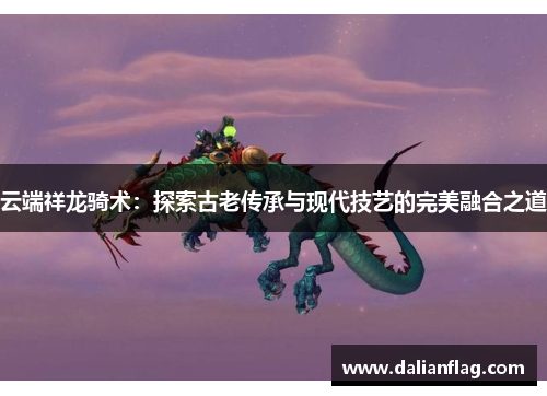 云端祥龙骑术：探索古老传承与现代技艺的完美融合之道